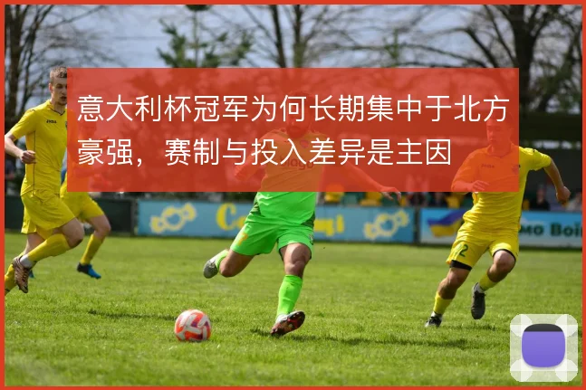 意大利杯冠军为何长期集中于北方豪强，赛制与投入差异是主因