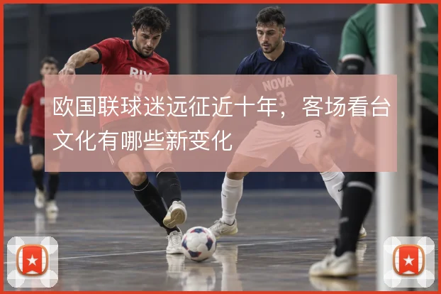 欧国联球迷远征近十年，客场看台文化有哪些新变化