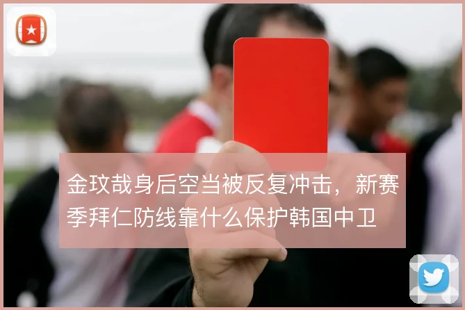 金玟哉身后空当被反复冲击，新赛季拜仁防线靠什么保护韩国中卫