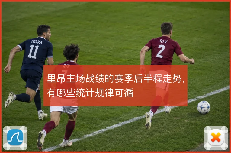 里昂主场战绩的赛季后半程走势，有哪些统计规律可循