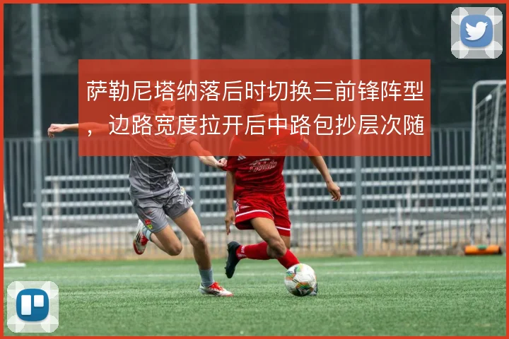 萨勒尼塔纳落后时切换三前锋阵型，边路宽度拉开后中路包抄层次随之增加