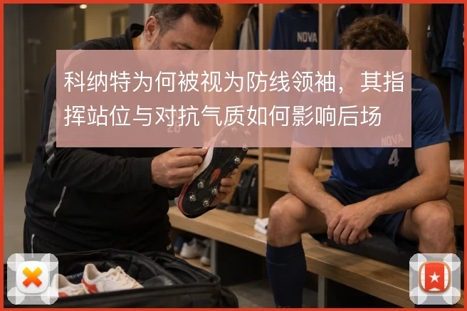 科纳特为何被视为防线领袖，其指挥站位与对抗气质如何影响后场