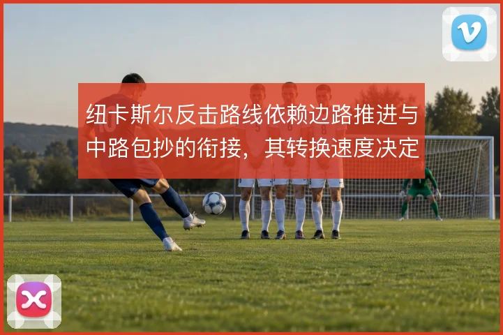 纽卡斯尔反击路线依赖边路推进与中路包抄的衔接，其转换速度决定进攻威胁