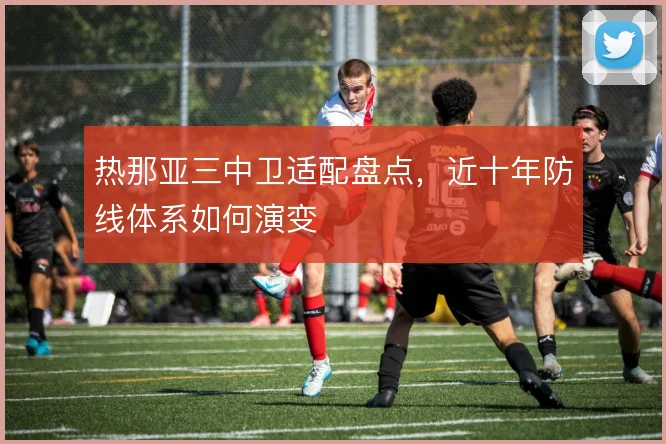 热那亚三中卫适配盘点，近十年防线体系如何演变
