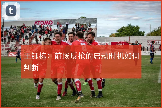 王钰栋：前场反抢的启动时机如何判断