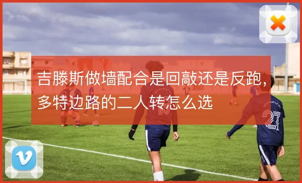 吉滕斯做墙配合是回敲还是反跑，多特边路的二人转怎么选