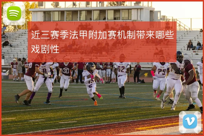 近三赛季法甲附加赛机制带来哪些戏剧性
