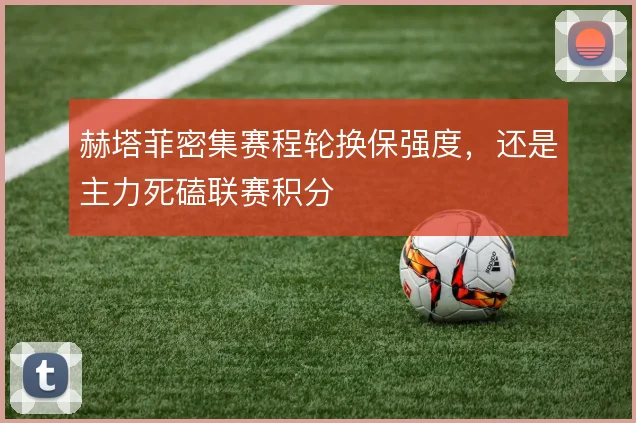 赫塔菲密集赛程轮换保强度，还是主力死磕联赛积分