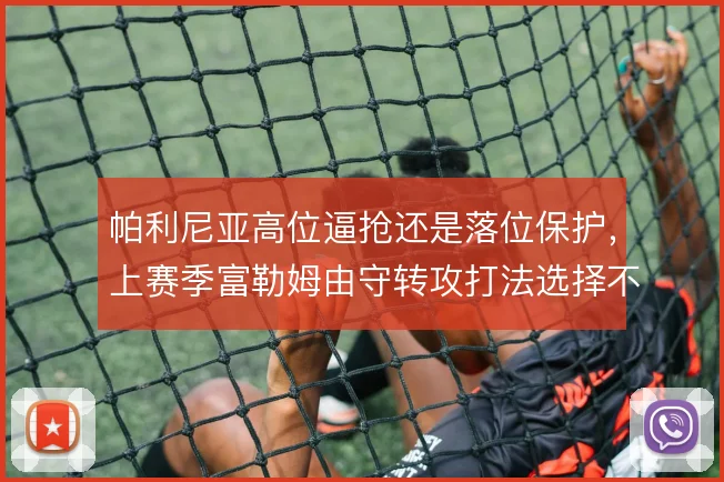 帕利尼亚高位逼抢还是落位保护，上赛季富勒姆由守转攻打法选择不同