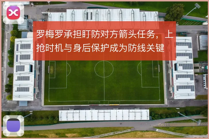 罗梅罗承担盯防对方箭头任务，上抢时机与身后保护成为防线关键