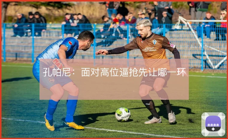 孔帕尼：面对高位逼抢先让哪一环