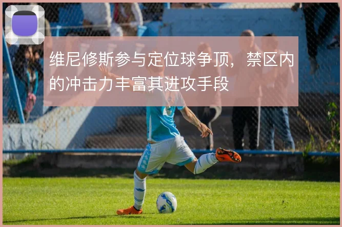 维尼修斯参与定位球争顶,禁区内的冲击力丰富其进攻手段