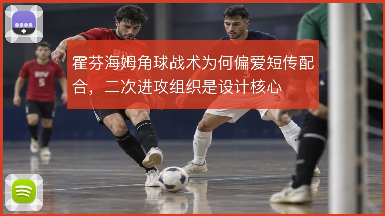 霍芬海姆角球战术为何偏爱短传配合，二次进攻组织是设计核心