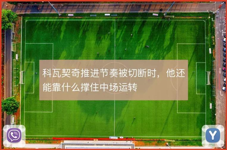 科瓦契奇推进节奏被切断时，他还能靠什么撑住中场运转