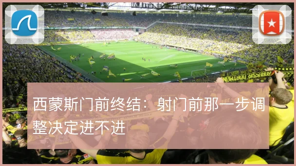 西蒙斯门前终结：射门前那一步调整决定进不进