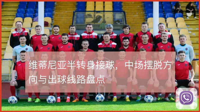 维蒂尼亚半转身接球，中场摆脱方向与出球线路盘点