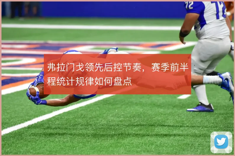 弗拉门戈领先后控节奏,赛季前半程统计规律如何盘点