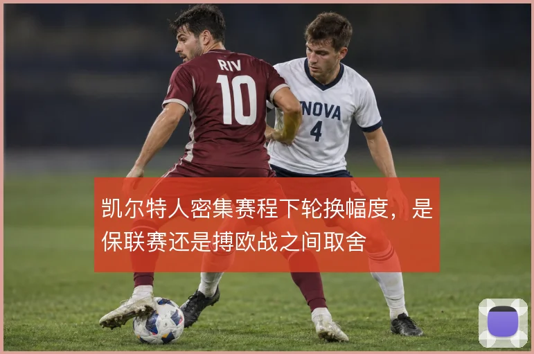 凯尔特人密集赛程下轮换幅度，是保联赛还是搏欧战之间取舍