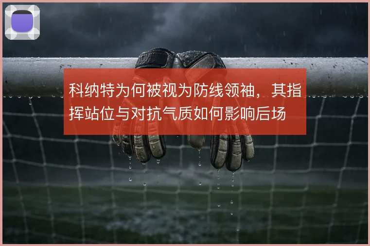 科纳特为何被视为防线领袖，其指挥站位与对抗气质如何影响后场