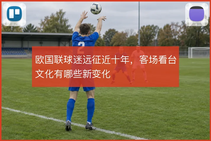 欧国联球迷远征近十年，客场看台文化有哪些新变化