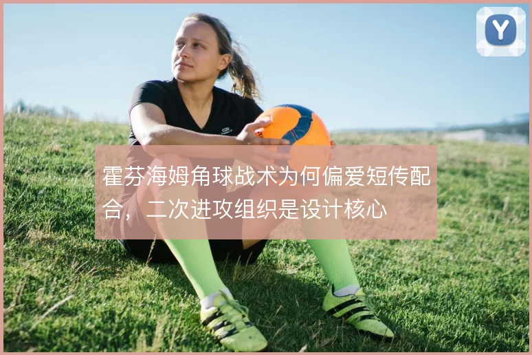霍芬海姆角球战术为何偏爱短传配合，二次进攻组织是设计核心