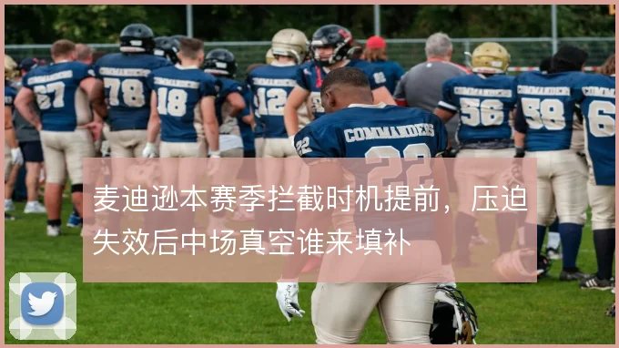 麦迪逊本赛季拦截时机提前，压迫失效后中场真空谁来填补