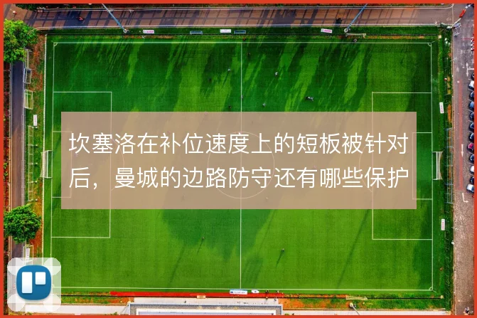 坎塞洛在补位速度上的短板被针对后，曼城的边路防守还有哪些保护办法