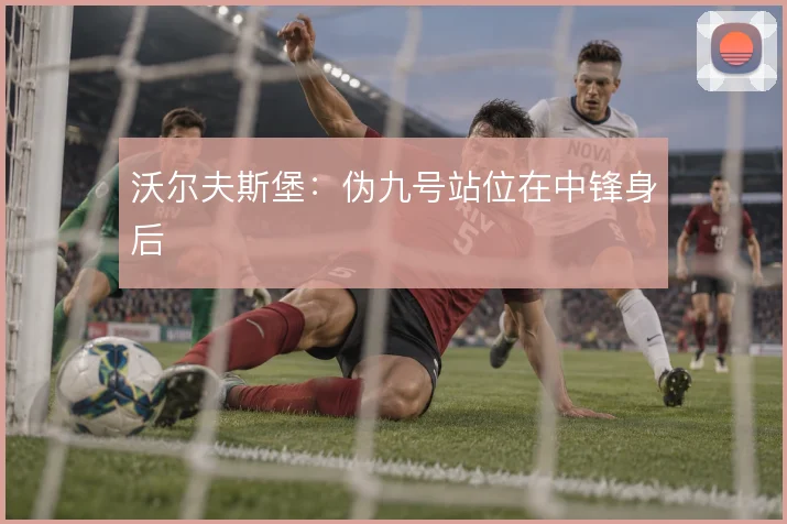 沃尔夫斯堡：伪九号站位在中锋身后