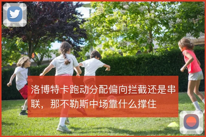 洛博特卡跑动分配偏向拦截还是串联，那不勒斯中场靠什么撑住