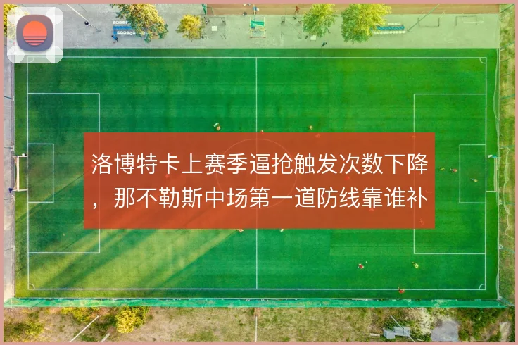 洛博特卡上赛季逼抢触发次数下降，那不勒斯中场第一道防线靠谁补
