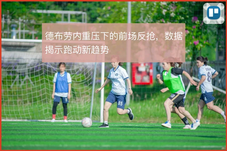 德布劳内重压下的前场反抢，数据揭示跑动新趋势