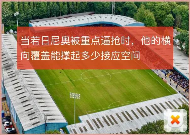 当若日尼奥被重点逼抢时，他的横向覆盖能撑起多少接应空间