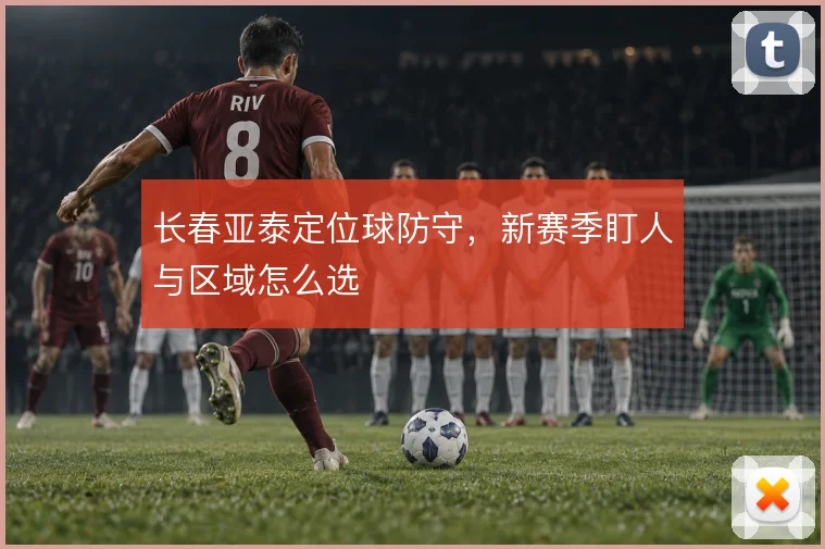 长春亚泰定位球防守，新赛季盯人与区域怎么选