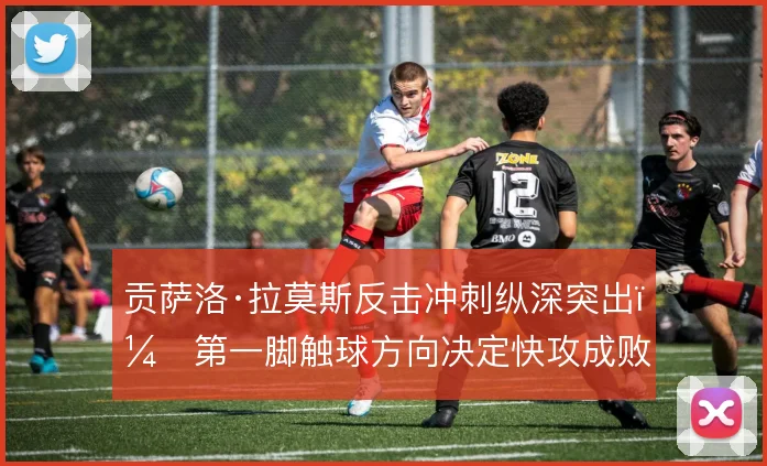 贡萨洛·拉莫斯反击冲刺纵深突出，第一脚触球方向决定快攻成败