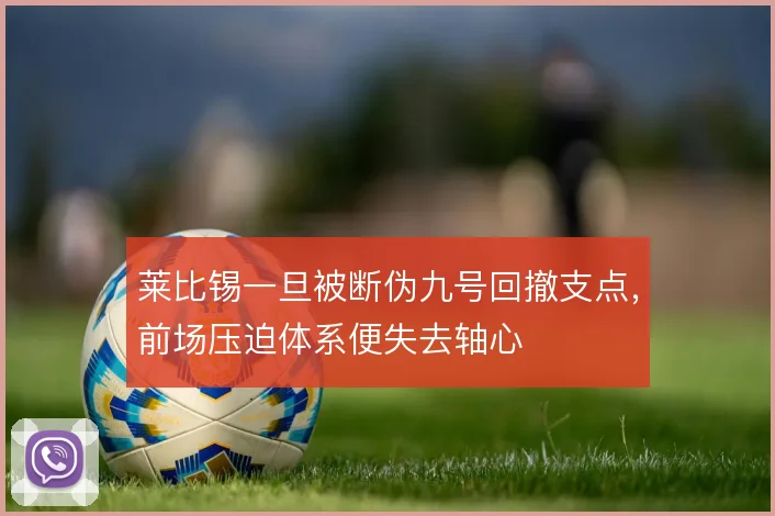莱比锡一旦被断伪九号回撤支点,前场压迫体系便失去轴心