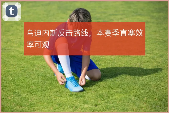 乌迪内斯反击路线,本赛季直塞效率可观