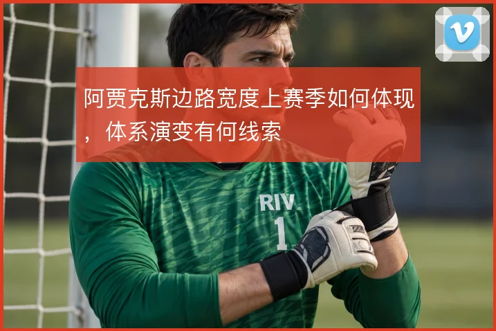 阿贾克斯边路宽度上赛季如何体现，体系演变有何线索