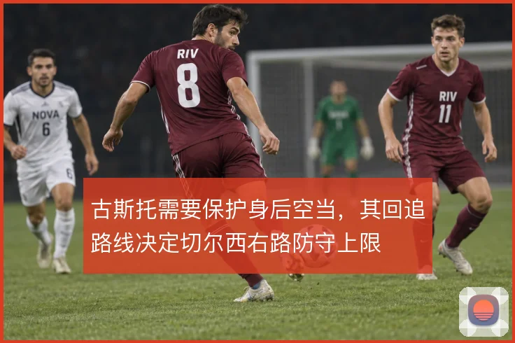 古斯托需要保护身后空当，其回追路线决定切尔西右路防守上限