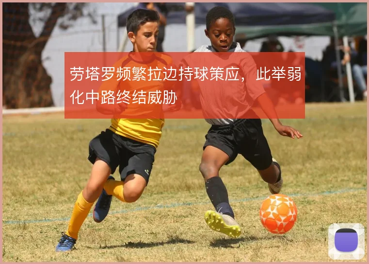 劳塔罗频繁拉边持球策应，此举弱化中路终结威胁