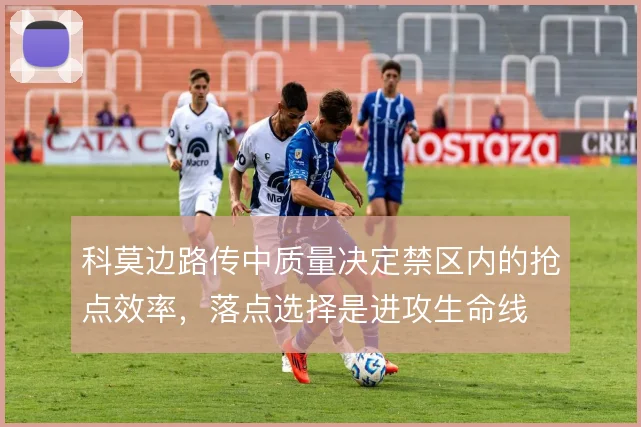 科莫边路传中质量决定禁区内的抢点效率，落点选择是进攻生命线