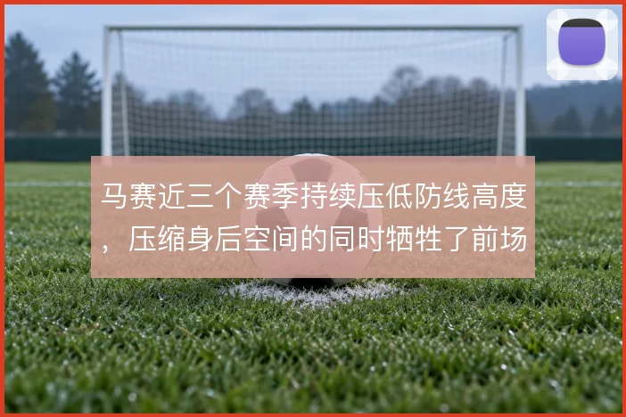 马赛近三个赛季持续压低防线高度，压缩身后空间的同时牺牲了前场压迫