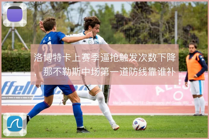 洛博特卡上赛季逼抢触发次数下降，那不勒斯中场第一道防线靠谁补
