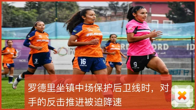 罗德里坐镇中场保护后卫线时,对手的反击推进被迫降速