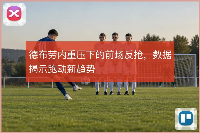 德布劳内重压下的前场反抢,数据揭示跑动新趋势
