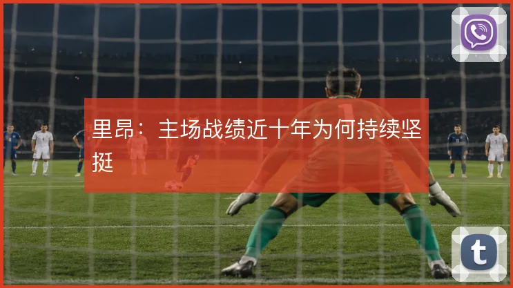 里昂：主场战绩近十年为何持续坚挺
