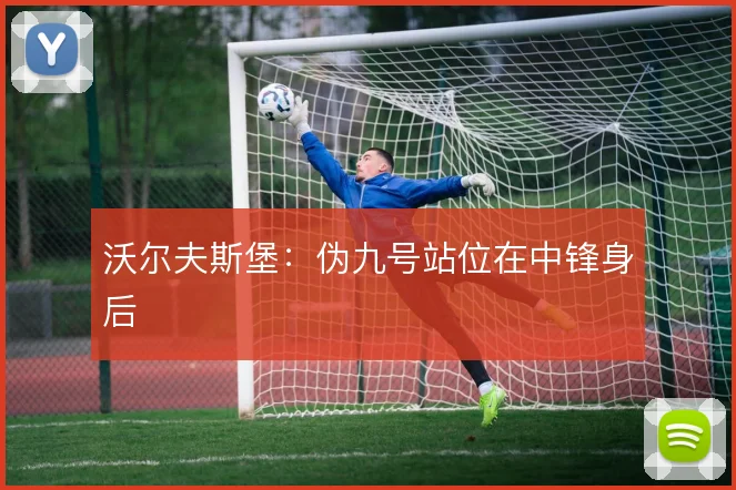 沃尔夫斯堡：伪九号站位在中锋身后
