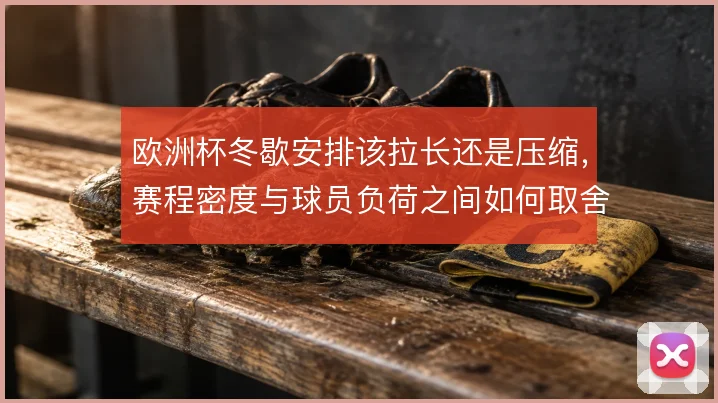 欧洲杯冬歇安排该拉长还是压缩，赛程密度与球员负荷之间如何取舍