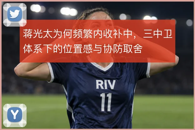 蒋光太为何频繁内收补中，三中卫体系下的位置感与协防取舍