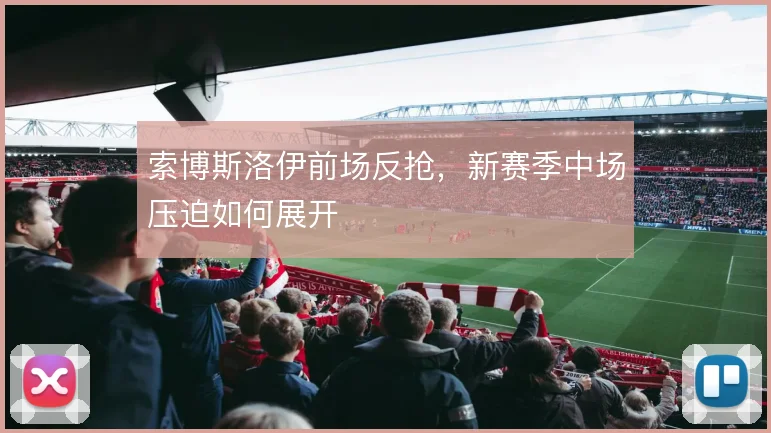 索博斯洛伊前场反抢，新赛季中场压迫如何展开