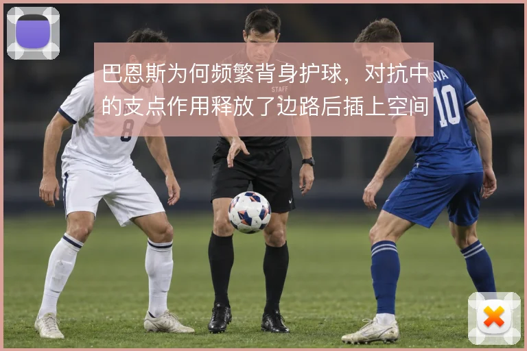 巴恩斯为何频繁背身护球，对抗中的支点作用释放了边路后插上空间
